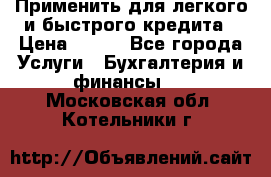 Применить для легкого и быстрого кредита › Цена ­ 123 - Все города Услуги » Бухгалтерия и финансы   . Московская обл.,Котельники г.